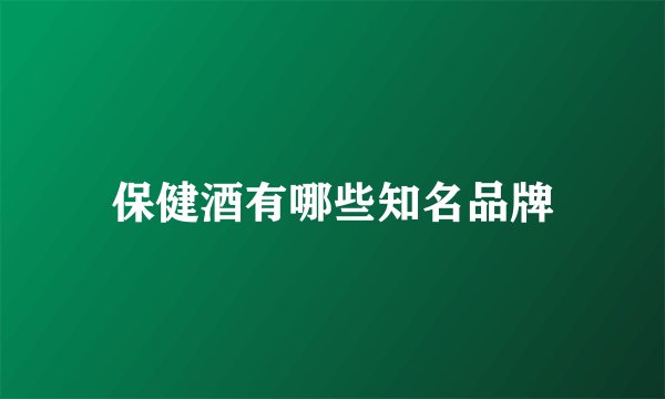 保健酒有哪些知名品牌