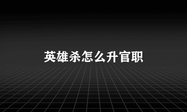 英雄杀怎么升官职