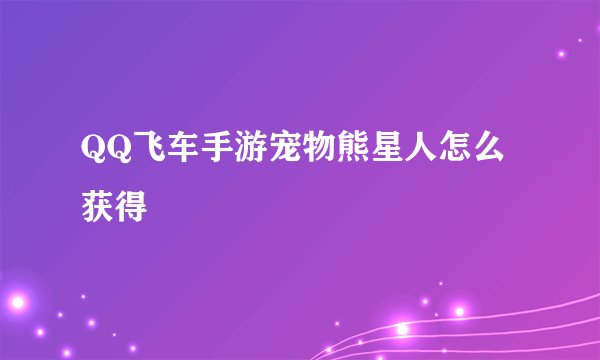 QQ飞车手游宠物熊星人怎么获得
