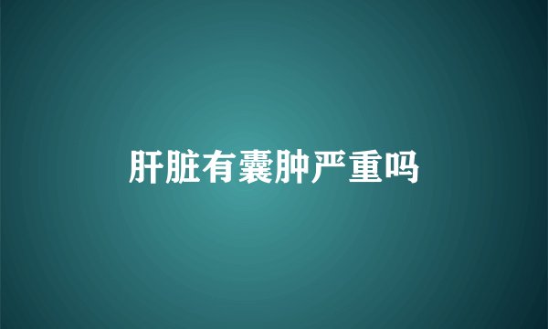 肝脏有囊肿严重吗