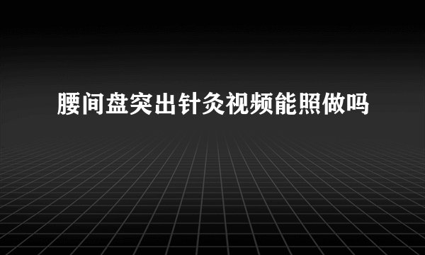 腰间盘突出针灸视频能照做吗