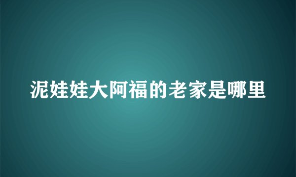 泥娃娃大阿福的老家是哪里
