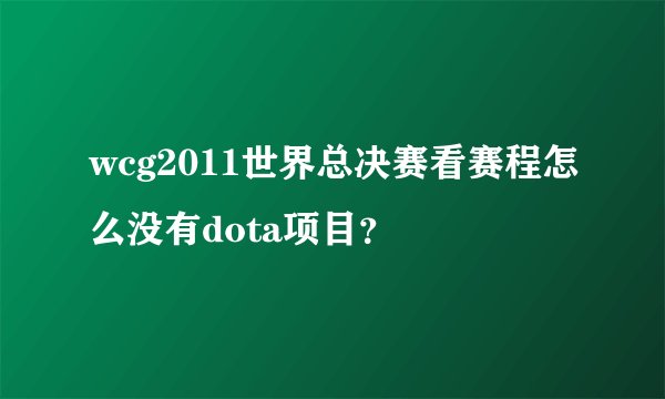 wcg2011世界总决赛看赛程怎么没有dota项目？