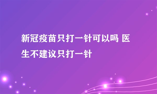 新冠疫苗只打一针可以吗 医生不建议只打一针