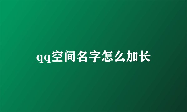 qq空间名字怎么加长