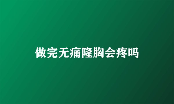 做完无痛隆胸会疼吗