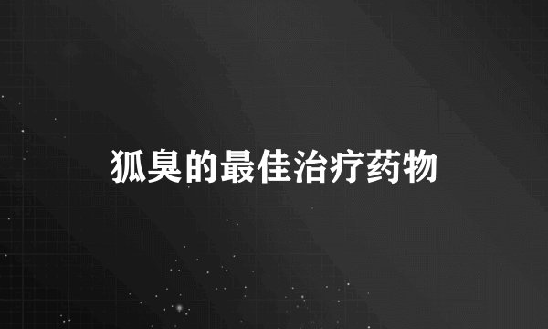 狐臭的最佳治疗药物