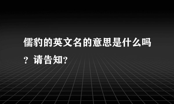 儒豹的英文名的意思是什么吗？请告知？