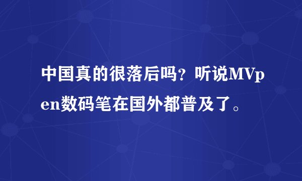 中国真的很落后吗？听说MVpen数码笔在国外都普及了。