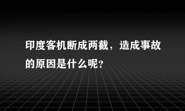 印度客机断成两截，造成事故的原因是什么呢？