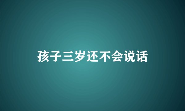 孩子三岁还不会说话