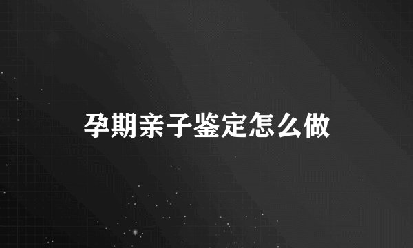 孕期亲子鉴定怎么做