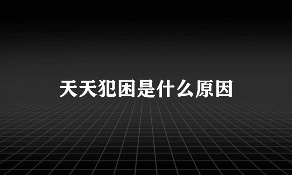 天天犯困是什么原因