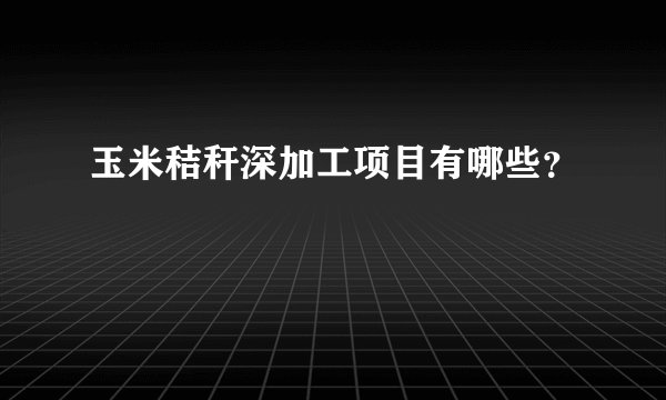 玉米秸秆深加工项目有哪些？