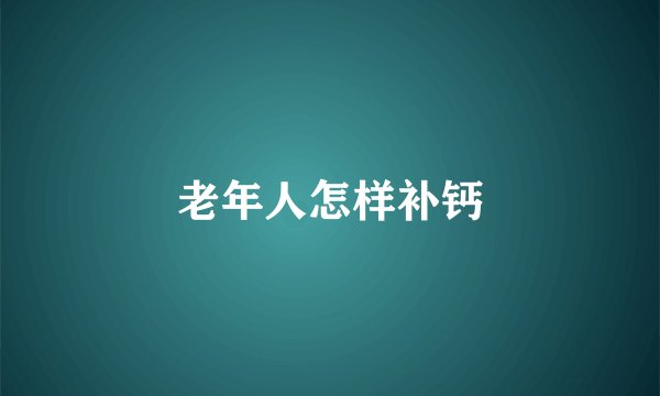 老年人怎样补钙