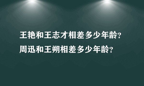 王艳和王志才相差多少年龄？周迅和王朔相差多少年龄？