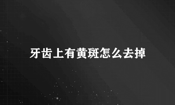 牙齿上有黄斑怎么去掉