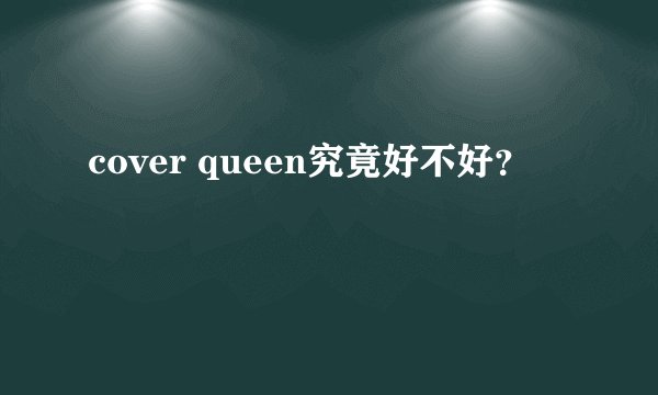 cover queen究竟好不好？