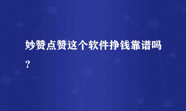 妙赞点赞这个软件挣钱靠谱吗？