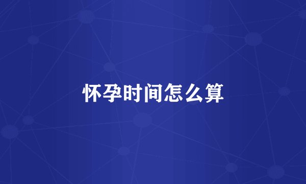 怀孕时间怎么算