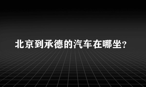 北京到承德的汽车在哪坐？