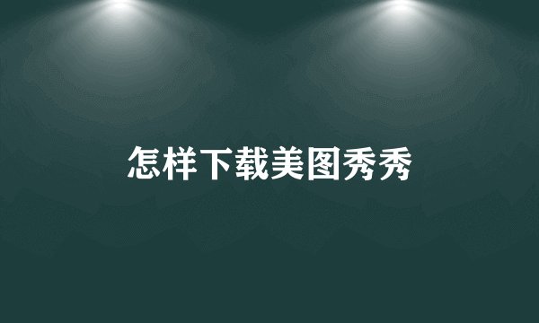 怎样下载美图秀秀
