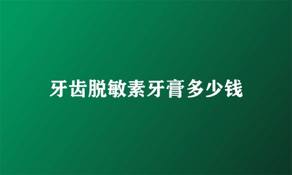 牙齿脱敏素牙膏多少钱