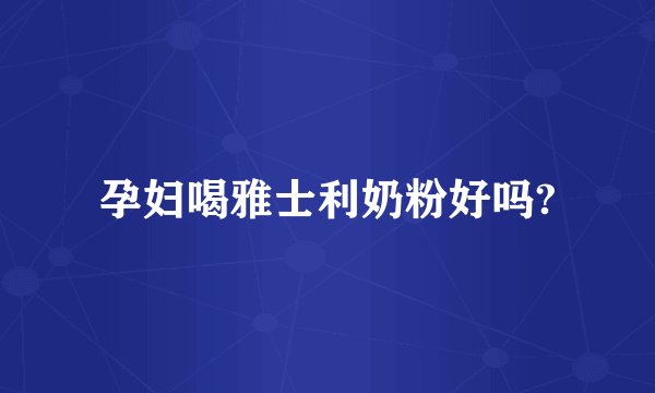 孕妇喝雅士利奶粉好吗?