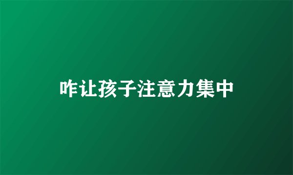 咋让孩子注意力集中