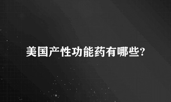 美国产性功能药有哪些?
