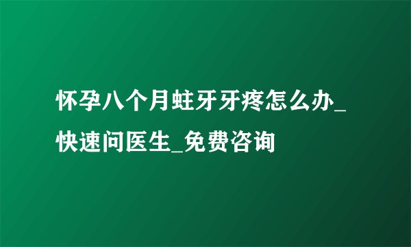 怀孕八个月蛀牙牙疼怎么办_快速问医生_免费咨询