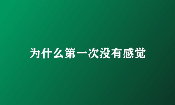 为什么第一次没有感觉