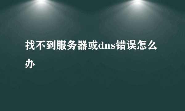 找不到服务器或dns错误怎么办