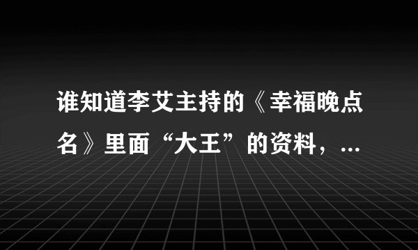 谁知道李艾主持的《幸福晚点名》里面“大王”的资料，我在网上都查不到，超喜欢她。
