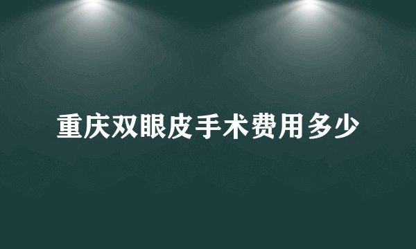 重庆双眼皮手术费用多少