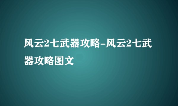 风云2七武器攻略-风云2七武器攻略图文
