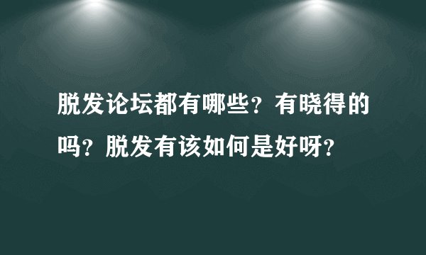 脱发论坛都有哪些?有晓得的吗?脱发有该如何是好呀?
