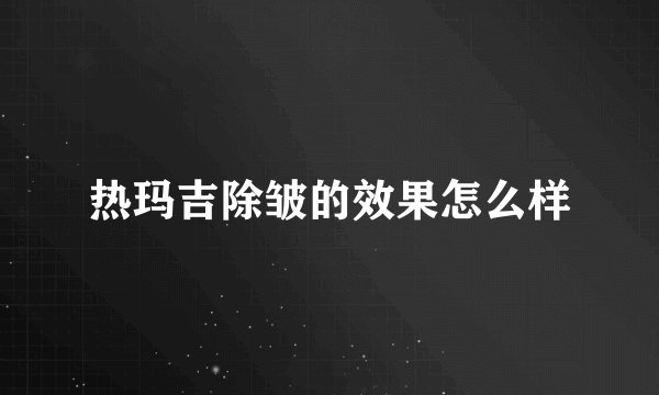 热玛吉除皱的效果怎么样