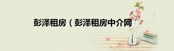 彭泽租房（彭泽租房中介网