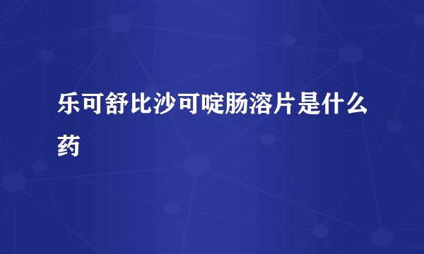 乐可舒比沙可啶肠溶片是什么药
