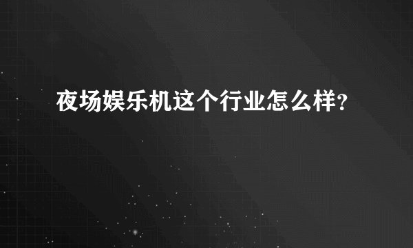 夜场娱乐机这个行业怎么样？