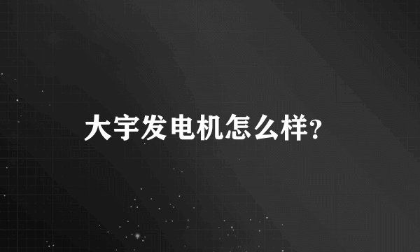 大宇发电机怎么样？