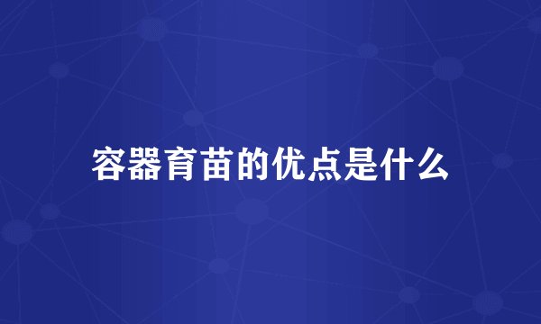容器育苗的优点是什么