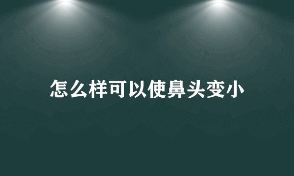 怎么样可以使鼻头变小