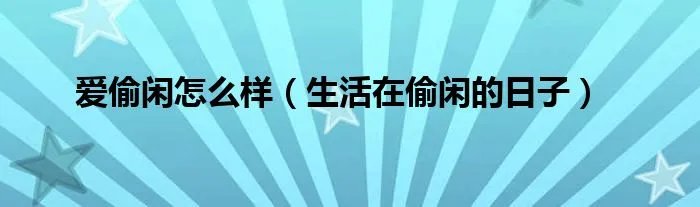 爱偷闲怎么样（生活在偷闲的日子）