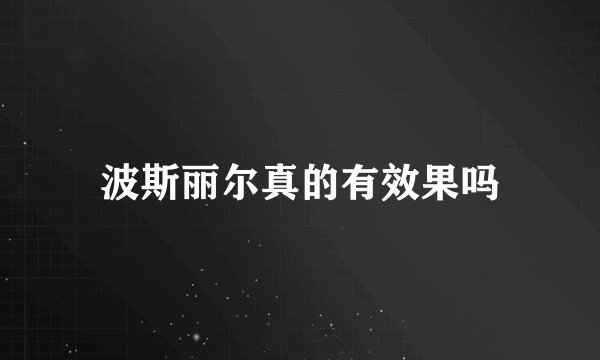 波斯丽尔真的有效果吗