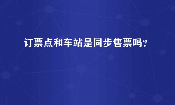 订票点和车站是同步售票吗？