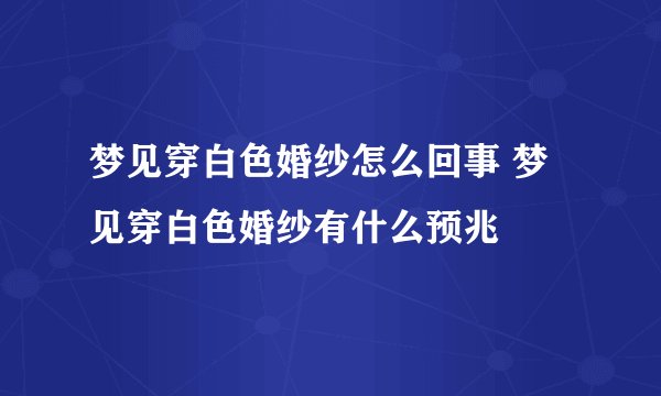 梦见穿白色婚纱怎么回事 梦见穿白色婚纱有什么预兆