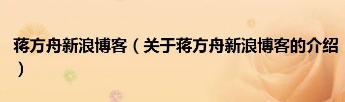 蒋方舟新浪博客（关于蒋方舟新浪博客的介绍）