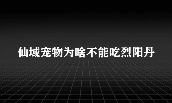 仙域宠物为啥不能吃烈阳丹
